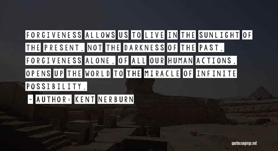 Kent Nerburn Quotes: Forgiveness Allows Us To Live In The Sunlight Of The Present, Not The Darkness Of The Past. Forgiveness Alone, Of