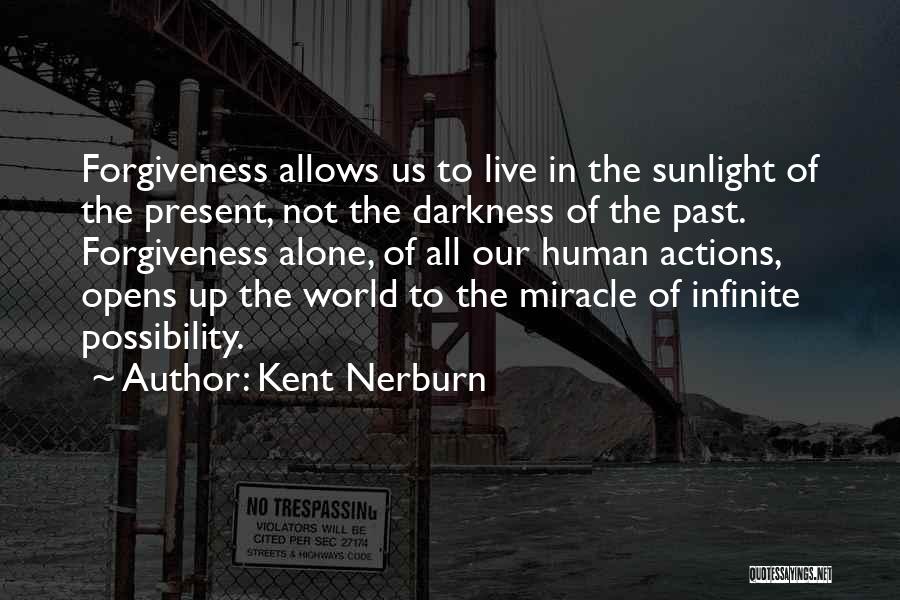 Kent Nerburn Quotes: Forgiveness Allows Us To Live In The Sunlight Of The Present, Not The Darkness Of The Past. Forgiveness Alone, Of