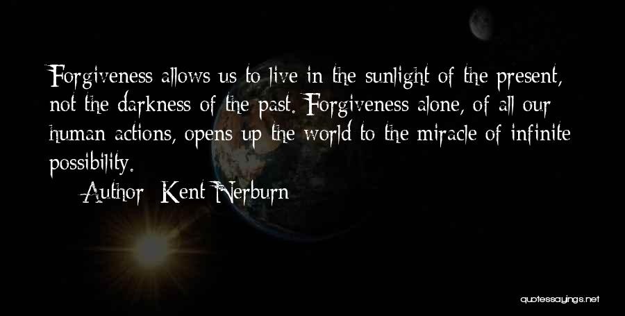 Kent Nerburn Quotes: Forgiveness Allows Us To Live In The Sunlight Of The Present, Not The Darkness Of The Past. Forgiveness Alone, Of