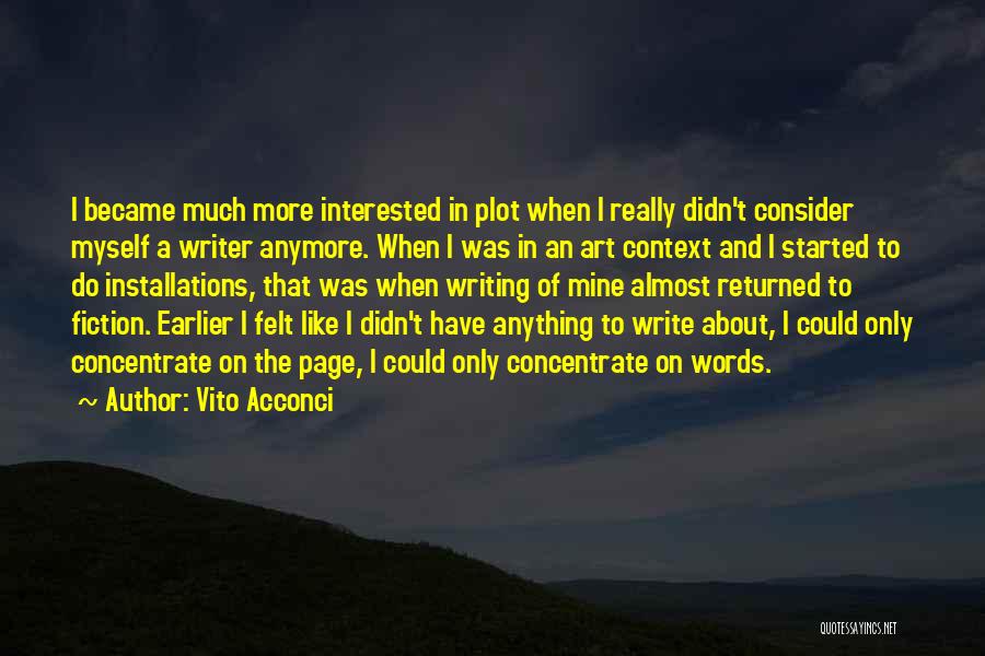 Vito Acconci Quotes: I Became Much More Interested In Plot When I Really Didn't Consider Myself A Writer Anymore. When I Was In