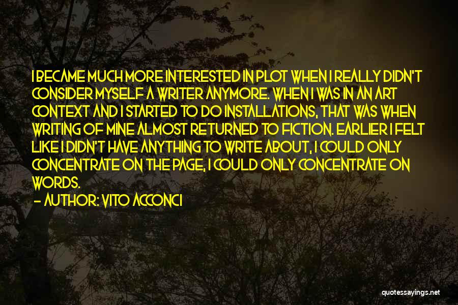 Vito Acconci Quotes: I Became Much More Interested In Plot When I Really Didn't Consider Myself A Writer Anymore. When I Was In