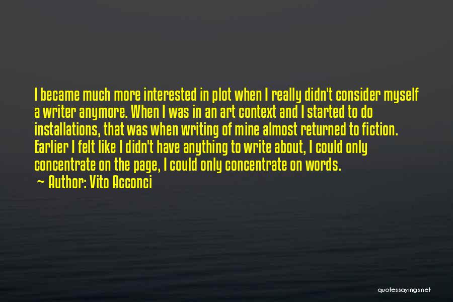 Vito Acconci Quotes: I Became Much More Interested In Plot When I Really Didn't Consider Myself A Writer Anymore. When I Was In