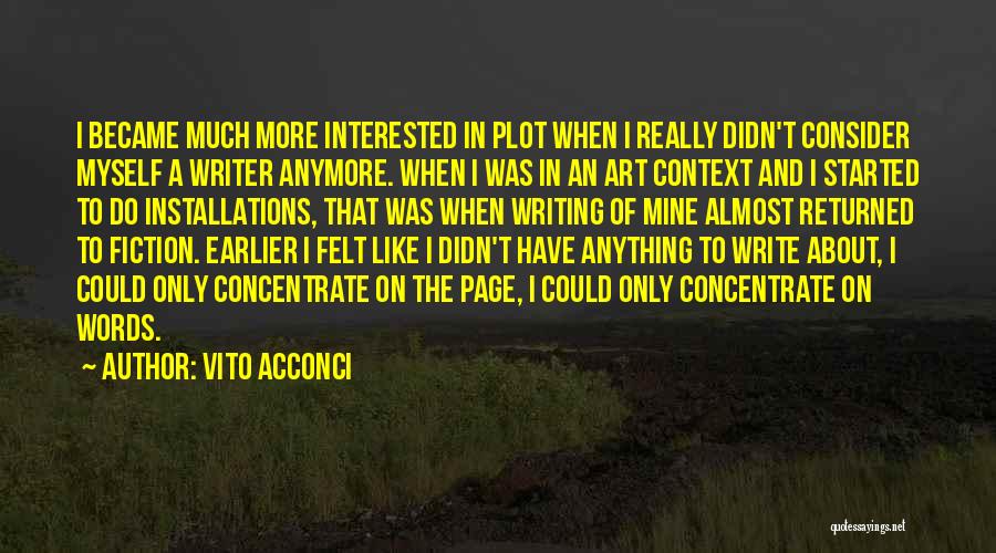 Vito Acconci Quotes: I Became Much More Interested In Plot When I Really Didn't Consider Myself A Writer Anymore. When I Was In