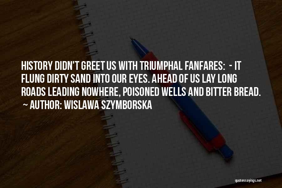 Wislawa Szymborska Quotes: History Didn't Greet Us With Triumphal Fanfares: - It Flung Dirty Sand Into Our Eyes. Ahead Of Us Lay Long