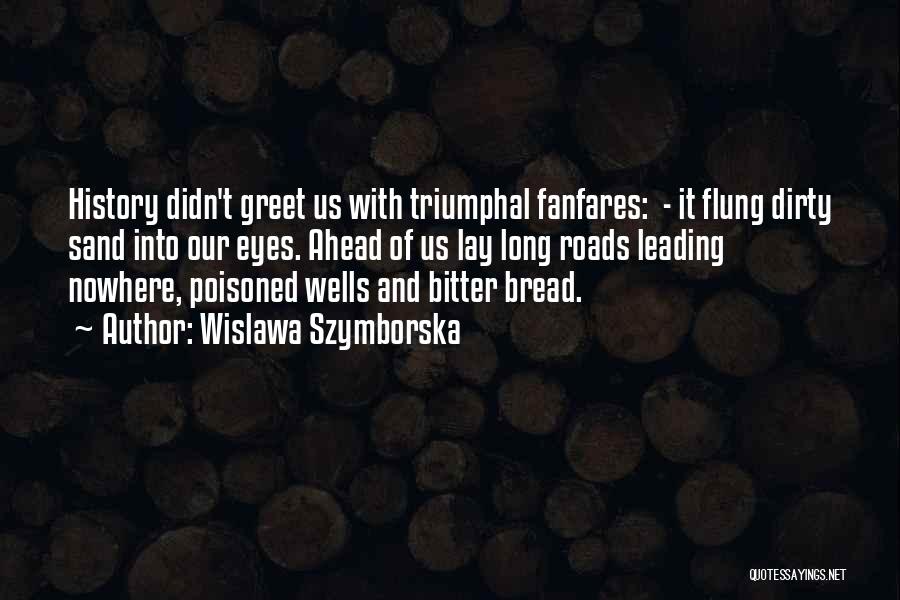 Wislawa Szymborska Quotes: History Didn't Greet Us With Triumphal Fanfares: - It Flung Dirty Sand Into Our Eyes. Ahead Of Us Lay Long
