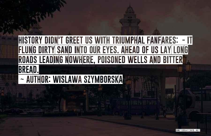 Wislawa Szymborska Quotes: History Didn't Greet Us With Triumphal Fanfares: - It Flung Dirty Sand Into Our Eyes. Ahead Of Us Lay Long