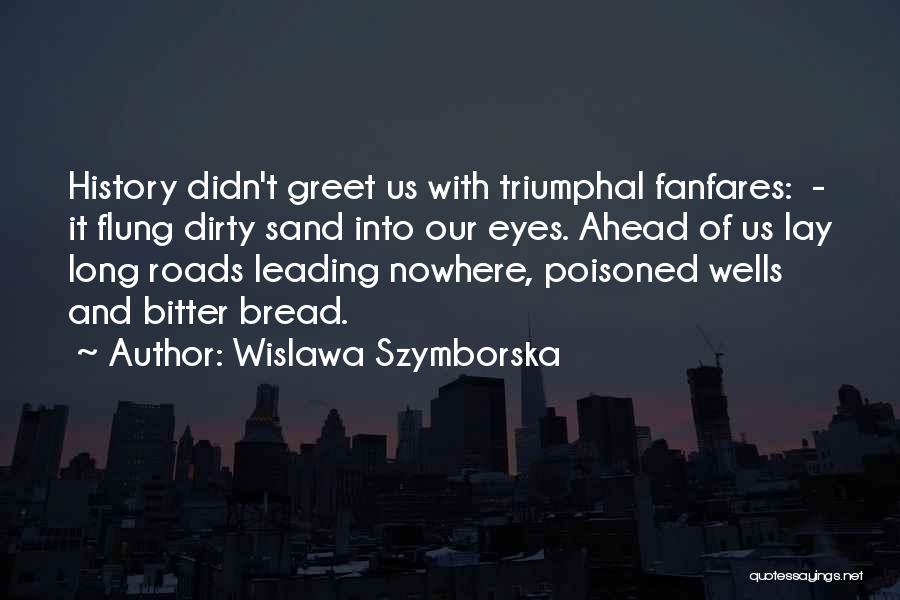 Wislawa Szymborska Quotes: History Didn't Greet Us With Triumphal Fanfares: - It Flung Dirty Sand Into Our Eyes. Ahead Of Us Lay Long