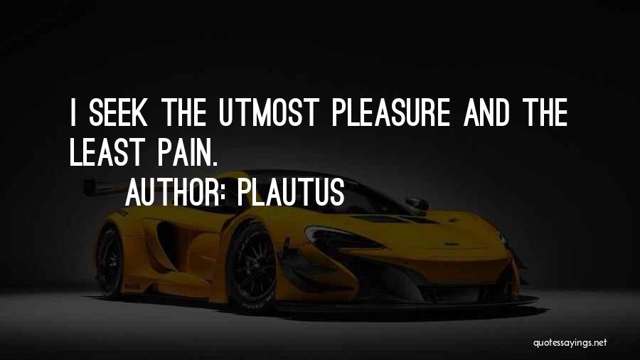 Plautus Quotes: I Seek The Utmost Pleasure And The Least Pain.