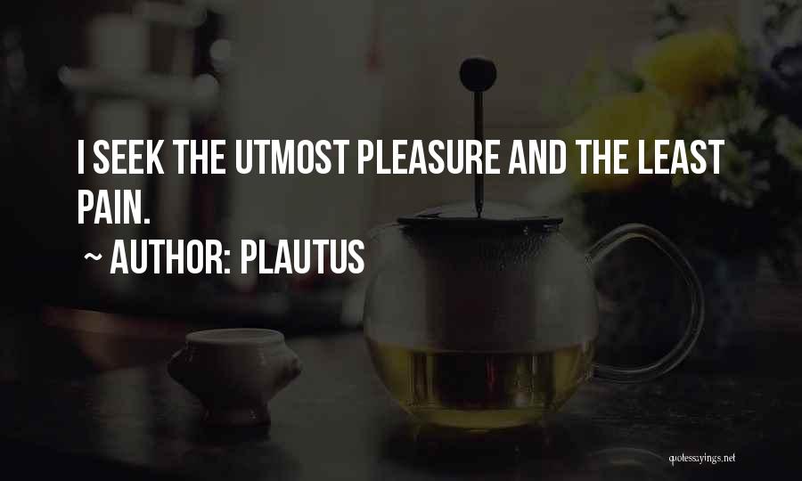 Plautus Quotes: I Seek The Utmost Pleasure And The Least Pain.