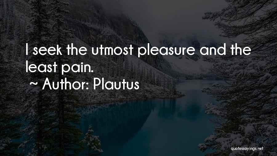 Plautus Quotes: I Seek The Utmost Pleasure And The Least Pain.