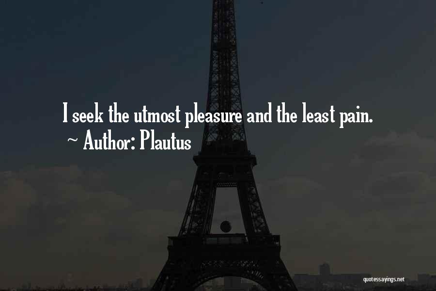 Plautus Quotes: I Seek The Utmost Pleasure And The Least Pain.