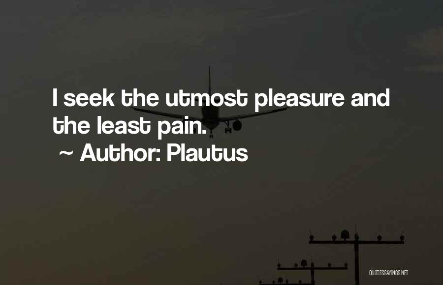 Plautus Quotes: I Seek The Utmost Pleasure And The Least Pain.
