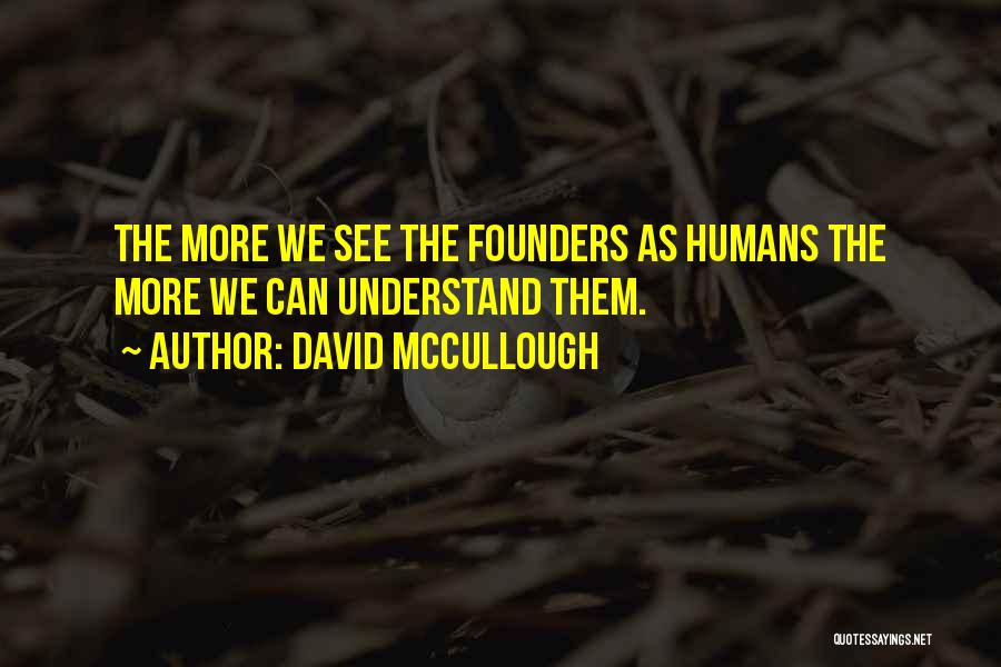 David McCullough Quotes: The More We See The Founders As Humans The More We Can Understand Them.