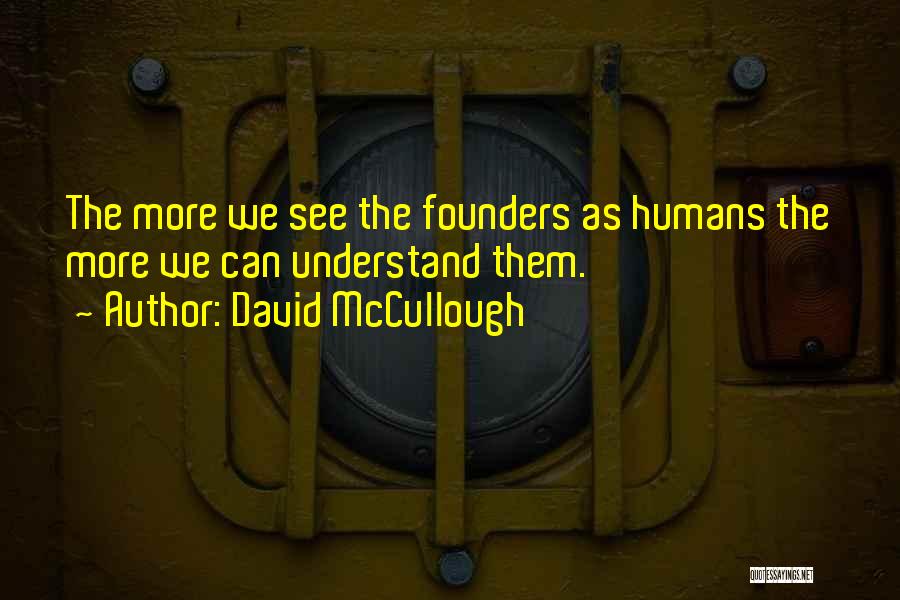 David McCullough Quotes: The More We See The Founders As Humans The More We Can Understand Them.