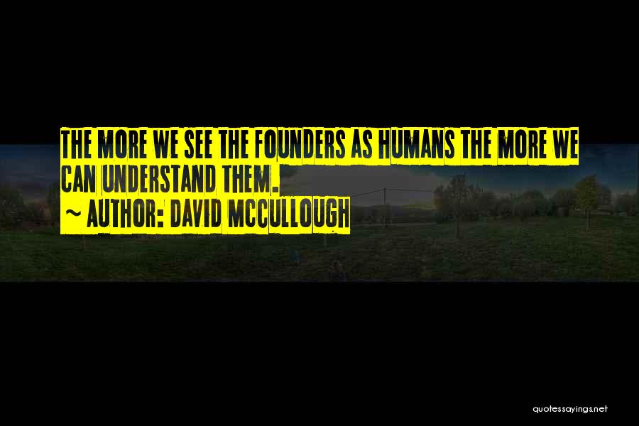 David McCullough Quotes: The More We See The Founders As Humans The More We Can Understand Them.