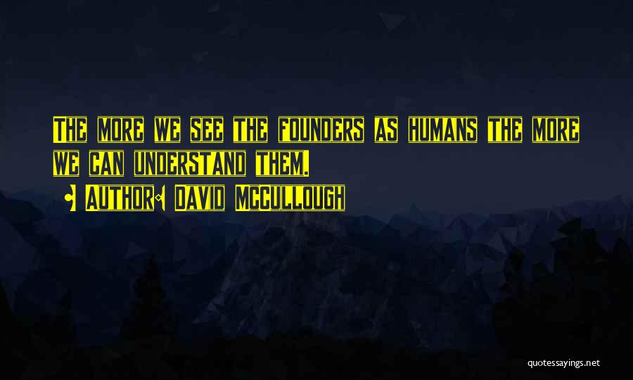 David McCullough Quotes: The More We See The Founders As Humans The More We Can Understand Them.
