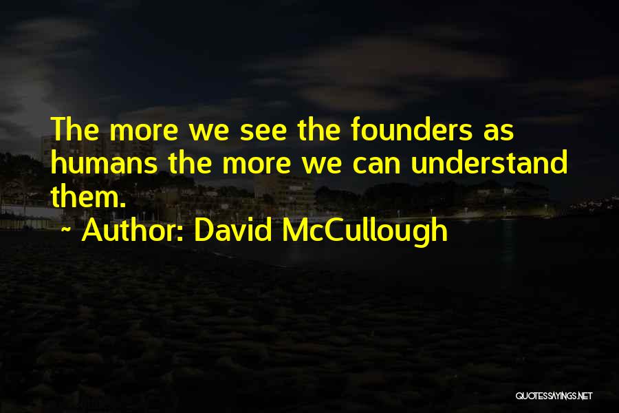 David McCullough Quotes: The More We See The Founders As Humans The More We Can Understand Them.