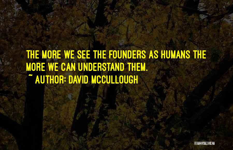 David McCullough Quotes: The More We See The Founders As Humans The More We Can Understand Them.