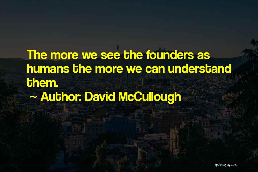 David McCullough Quotes: The More We See The Founders As Humans The More We Can Understand Them.