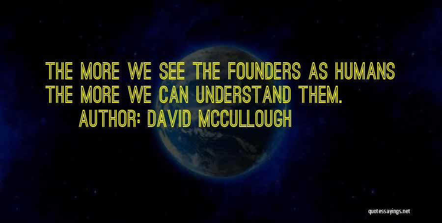 David McCullough Quotes: The More We See The Founders As Humans The More We Can Understand Them.