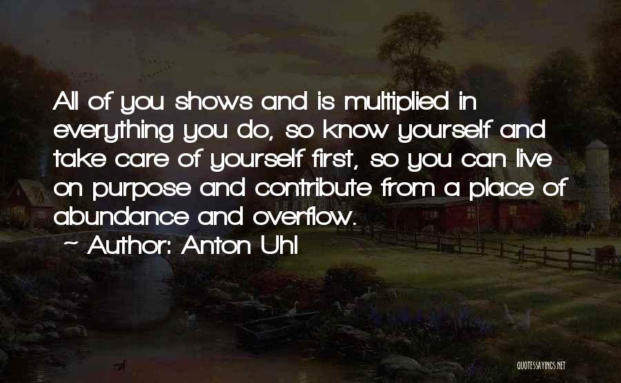 Anton Uhl Quotes: All Of You Shows And Is Multiplied In Everything You Do, So Know Yourself And Take Care Of Yourself First,