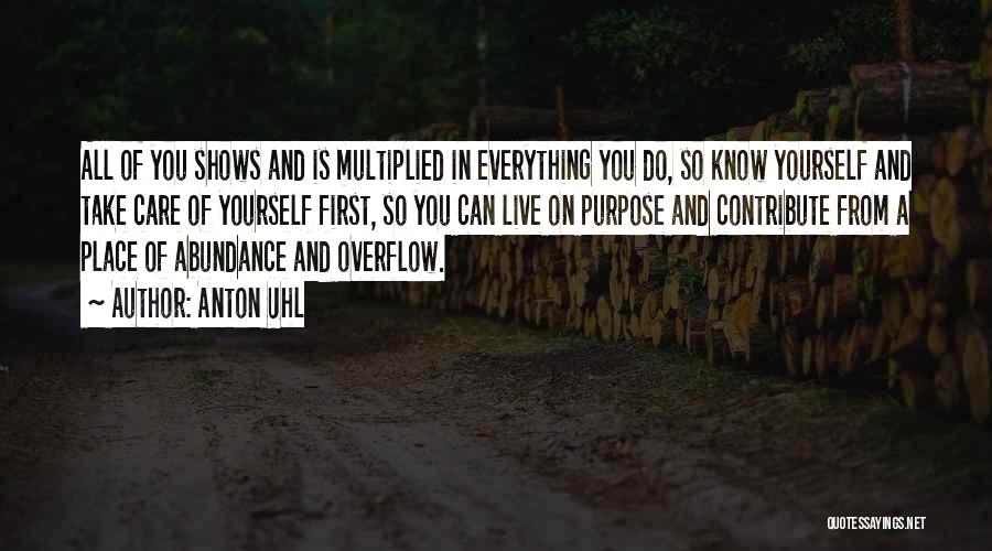 Anton Uhl Quotes: All Of You Shows And Is Multiplied In Everything You Do, So Know Yourself And Take Care Of Yourself First,