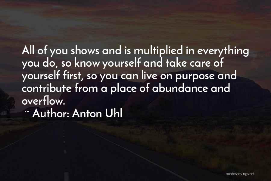 Anton Uhl Quotes: All Of You Shows And Is Multiplied In Everything You Do, So Know Yourself And Take Care Of Yourself First,