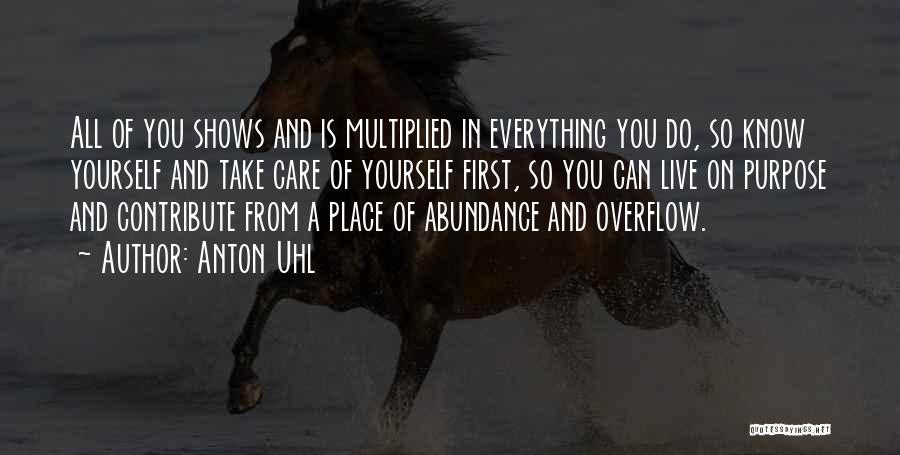 Anton Uhl Quotes: All Of You Shows And Is Multiplied In Everything You Do, So Know Yourself And Take Care Of Yourself First,