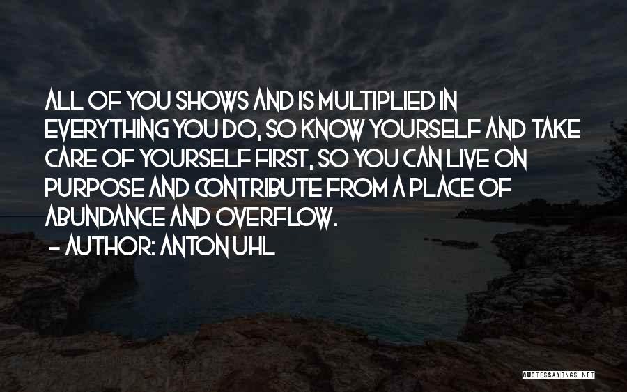 Anton Uhl Quotes: All Of You Shows And Is Multiplied In Everything You Do, So Know Yourself And Take Care Of Yourself First,