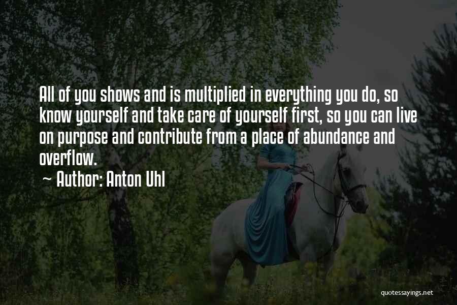 Anton Uhl Quotes: All Of You Shows And Is Multiplied In Everything You Do, So Know Yourself And Take Care Of Yourself First,