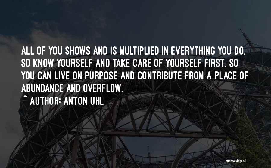 Anton Uhl Quotes: All Of You Shows And Is Multiplied In Everything You Do, So Know Yourself And Take Care Of Yourself First,