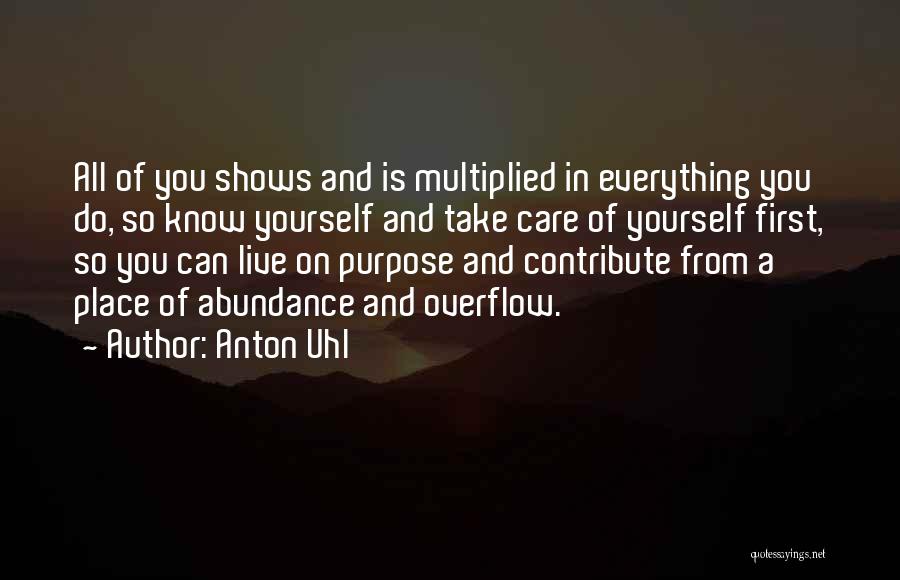 Anton Uhl Quotes: All Of You Shows And Is Multiplied In Everything You Do, So Know Yourself And Take Care Of Yourself First,