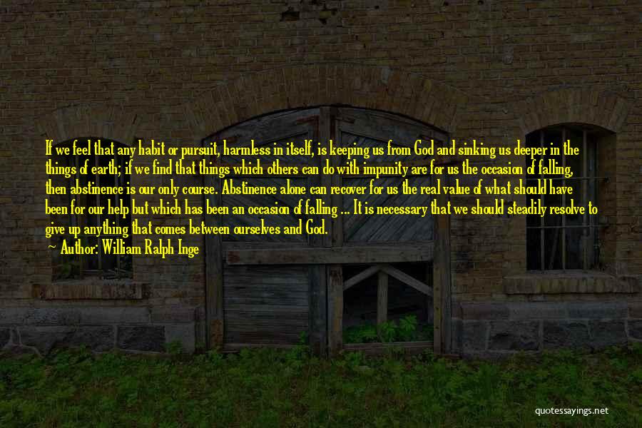 William Ralph Inge Quotes: If We Feel That Any Habit Or Pursuit, Harmless In Itself, Is Keeping Us From God And Sinking Us Deeper