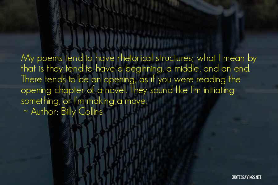 Billy Collins Quotes: My Poems Tend To Have Rhetorical Structures; What I Mean By That Is They Tend To Have A Beginning, A