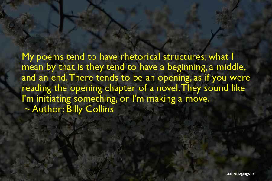 Billy Collins Quotes: My Poems Tend To Have Rhetorical Structures; What I Mean By That Is They Tend To Have A Beginning, A