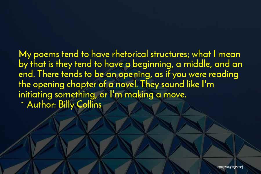 Billy Collins Quotes: My Poems Tend To Have Rhetorical Structures; What I Mean By That Is They Tend To Have A Beginning, A