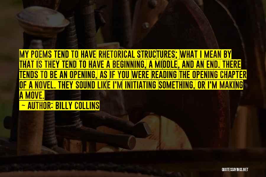 Billy Collins Quotes: My Poems Tend To Have Rhetorical Structures; What I Mean By That Is They Tend To Have A Beginning, A