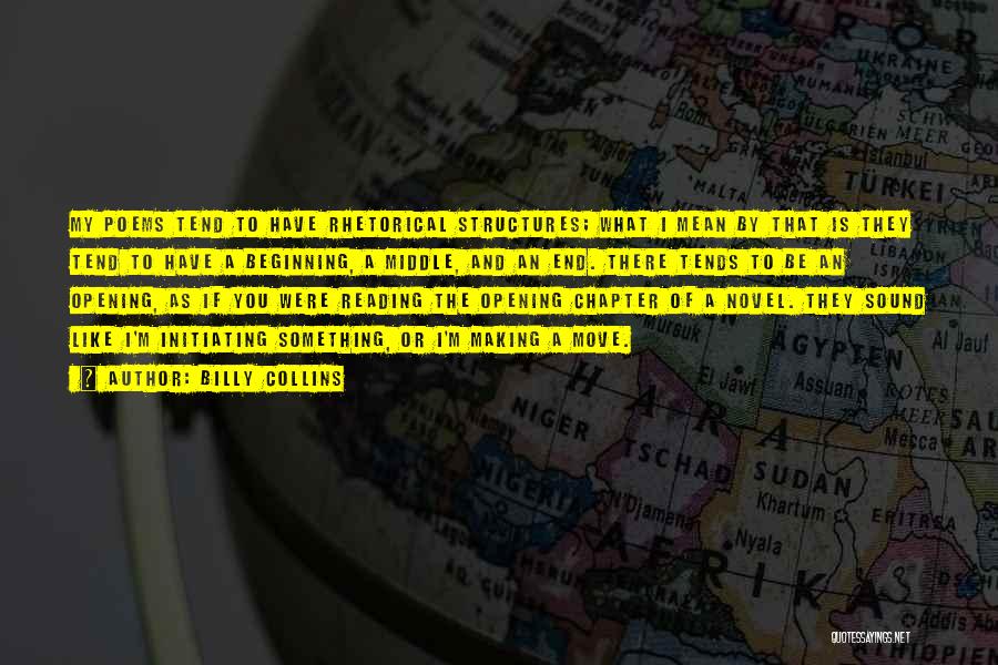 Billy Collins Quotes: My Poems Tend To Have Rhetorical Structures; What I Mean By That Is They Tend To Have A Beginning, A
