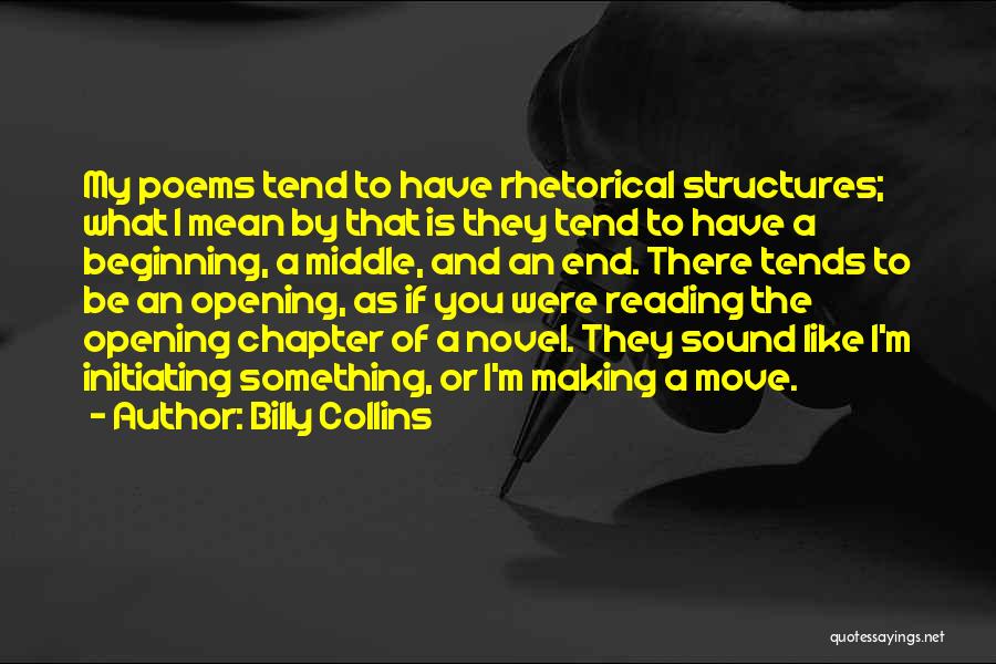 Billy Collins Quotes: My Poems Tend To Have Rhetorical Structures; What I Mean By That Is They Tend To Have A Beginning, A