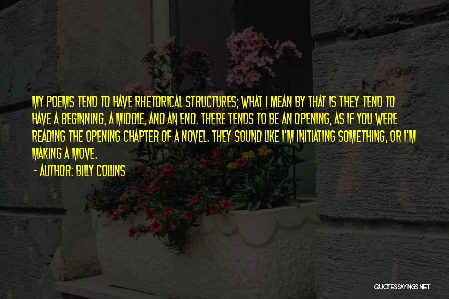 Billy Collins Quotes: My Poems Tend To Have Rhetorical Structures; What I Mean By That Is They Tend To Have A Beginning, A