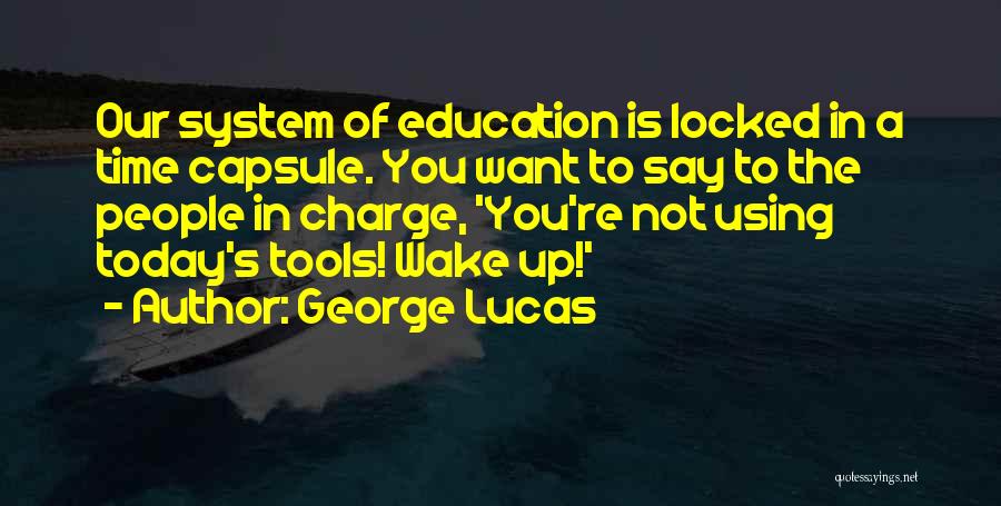 George Lucas Quotes: Our System Of Education Is Locked In A Time Capsule. You Want To Say To The People In Charge, 'you're