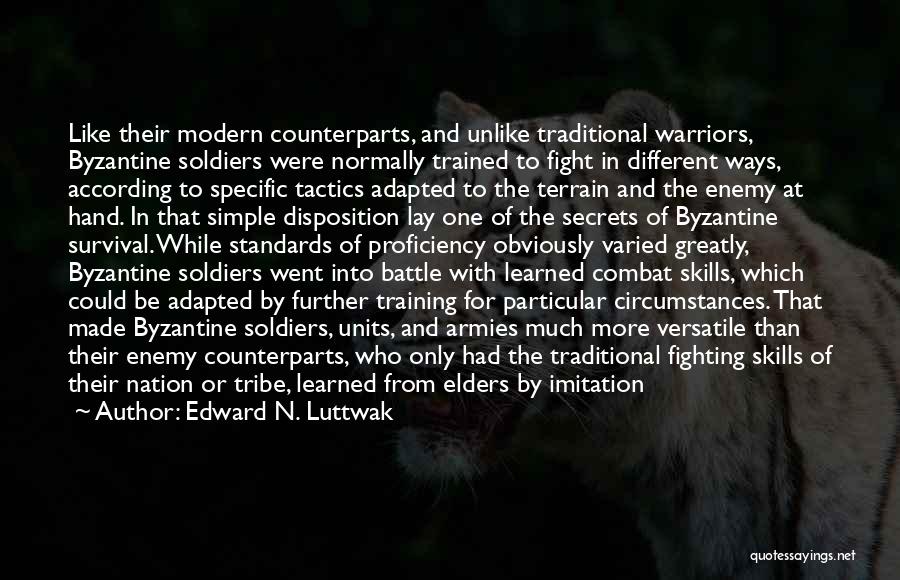 Edward N. Luttwak Quotes: Like Their Modern Counterparts, And Unlike Traditional Warriors, Byzantine Soldiers Were Normally Trained To Fight In Different Ways, According To