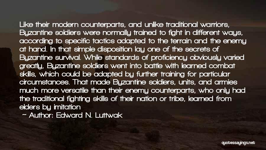 Edward N. Luttwak Quotes: Like Their Modern Counterparts, And Unlike Traditional Warriors, Byzantine Soldiers Were Normally Trained To Fight In Different Ways, According To