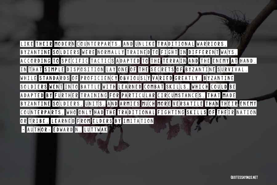 Edward N. Luttwak Quotes: Like Their Modern Counterparts, And Unlike Traditional Warriors, Byzantine Soldiers Were Normally Trained To Fight In Different Ways, According To
