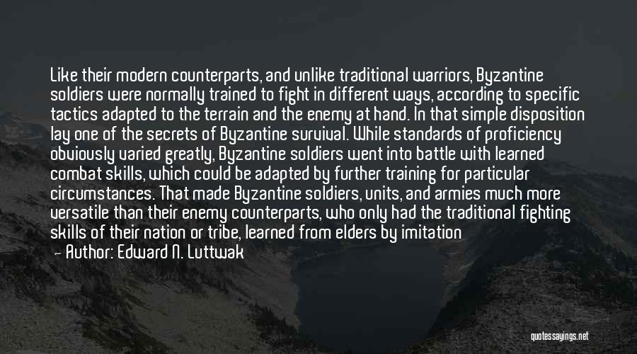 Edward N. Luttwak Quotes: Like Their Modern Counterparts, And Unlike Traditional Warriors, Byzantine Soldiers Were Normally Trained To Fight In Different Ways, According To
