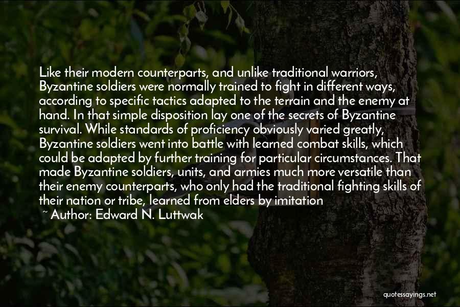 Edward N. Luttwak Quotes: Like Their Modern Counterparts, And Unlike Traditional Warriors, Byzantine Soldiers Were Normally Trained To Fight In Different Ways, According To