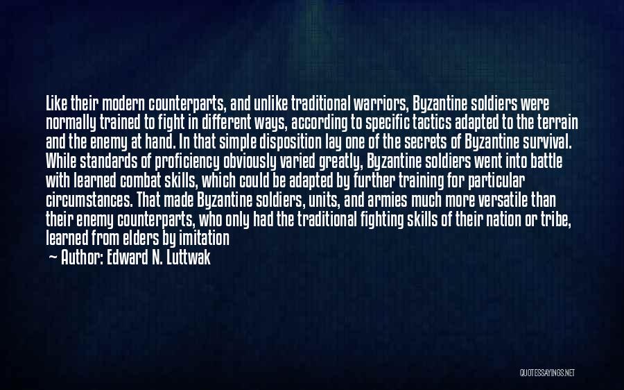 Edward N. Luttwak Quotes: Like Their Modern Counterparts, And Unlike Traditional Warriors, Byzantine Soldiers Were Normally Trained To Fight In Different Ways, According To