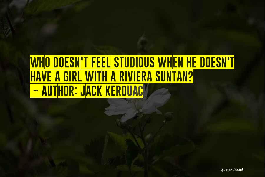 Jack Kerouac Quotes: Who Doesn't Feel Studious When He Doesn't Have A Girl With A Riviera Suntan?