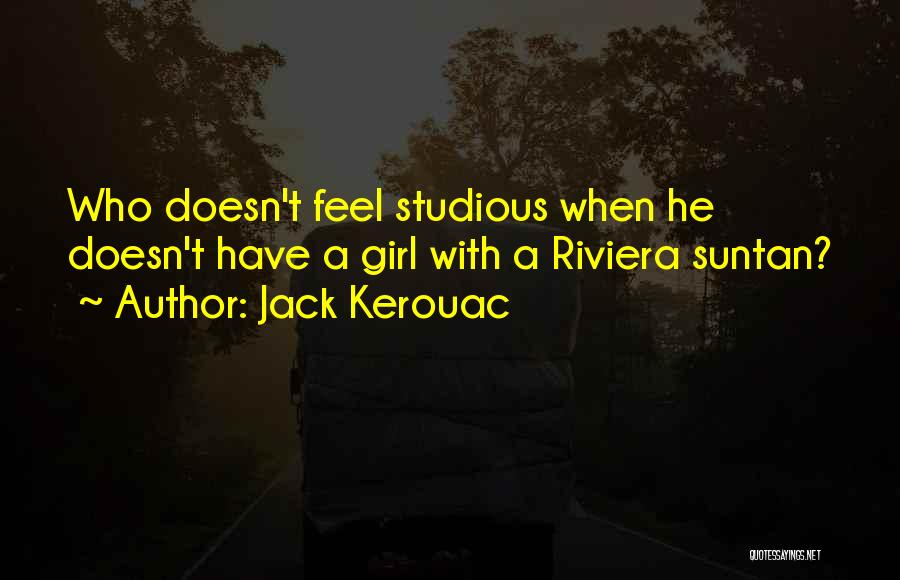 Jack Kerouac Quotes: Who Doesn't Feel Studious When He Doesn't Have A Girl With A Riviera Suntan?