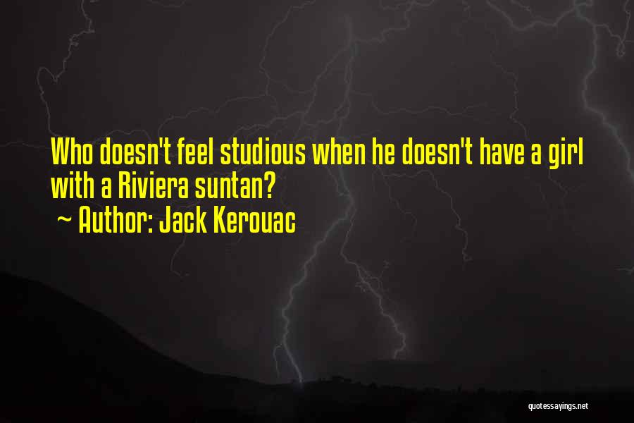 Jack Kerouac Quotes: Who Doesn't Feel Studious When He Doesn't Have A Girl With A Riviera Suntan?